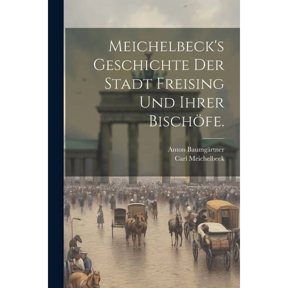 Meichelbeck's Geschichte der Stadt Freising und ihrer BischÃ¶fe., (Paperback)
