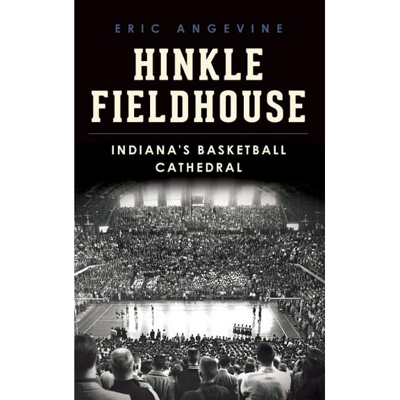 Hinkle Fieldhouse: Indiana's Basketball Cathedral (Hardcover)