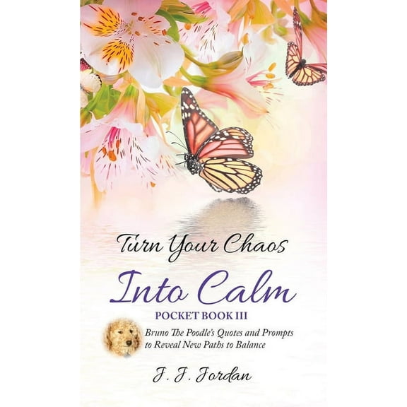 Pocket Life Style Journal Turn Your Chaos Into Calm: Bruno The Poodle's Quotes and Prompts to Reveal New Paths to Balance, Book 3, (Paperback)