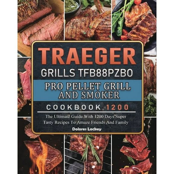 Traeger Grills TFB88PZBO Pro Pellet Grill and Smoker Cookbook 1200: The Ultimate Guide With 1200 Days Super Tasty Recipe, (Paperback)