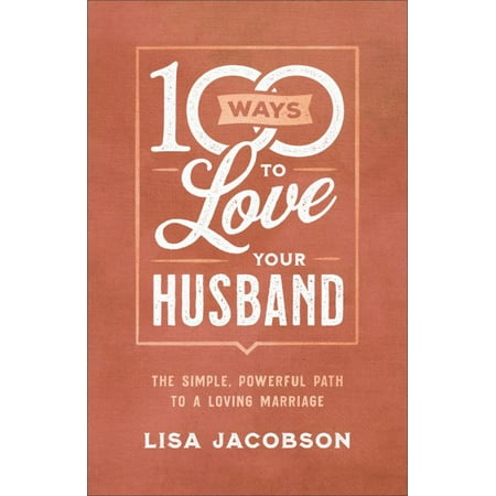 100 Ways to Love Your Husband : The Simple, Powerful Path to a Loving (Best Way To Love Your Husband)