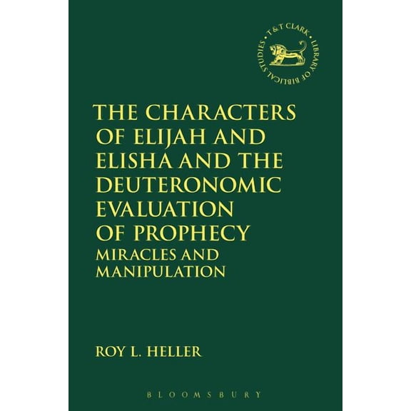 Library of Hebrew Bible/Old Testament St The Characters of Elijah and Elisha and the Deuteronomic Evaluation of Prophecy: Miracles and Manipulation, Book 671, (Hardcover)