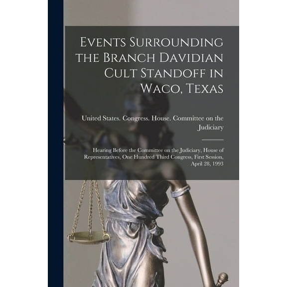Events Surrounding the Branch Davidian Cult Standoff in Waco, Texas: Hearing Before the Committee on the Judiciary, House of Representatives, One Hundred Third Congress, First Session, April 28, 1993