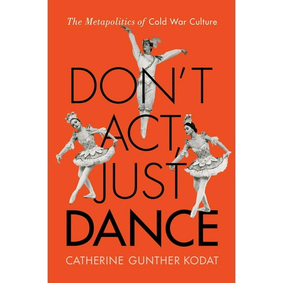 Don't Act, Just Dance: The Metapolitics of Cold War Culture, (Paperback)