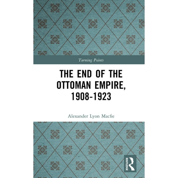 Turning Points The End of the Ottoman Empire, 1908-1923, (Hardcover)
