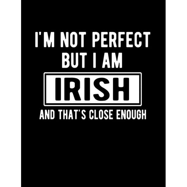 I'm Not Perfect But I Am Irish And That's Close Enough: Funny Irish  Notebook Heritage Gifts 100 Page Notebook  Irish Gifts (Other) -  