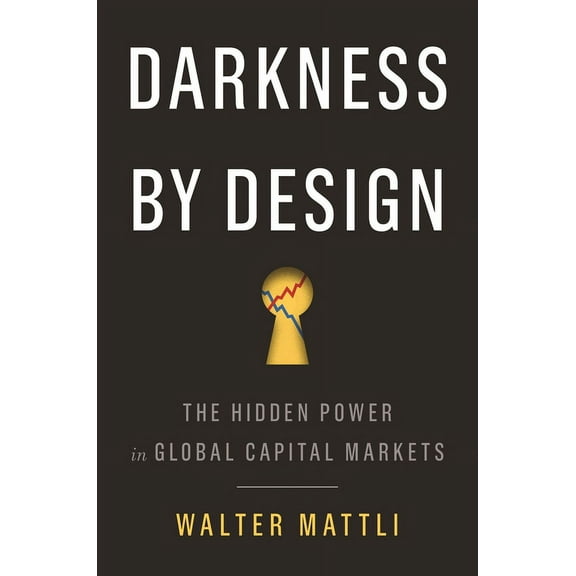 Darkness by Design: The Hidden Power in Global Capital Markets, (Paperback)