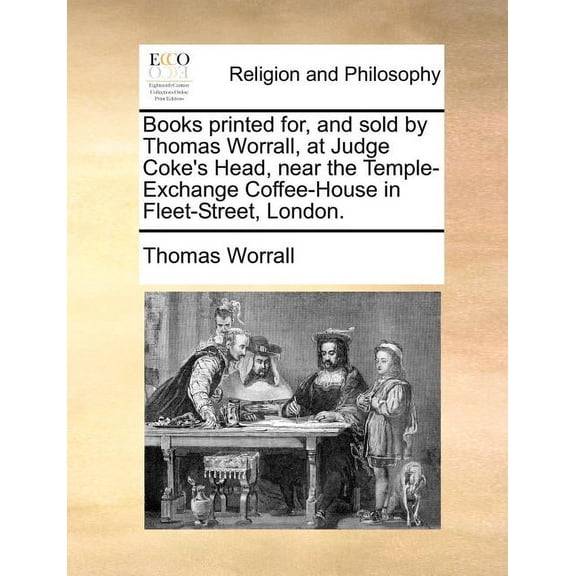 Books Printed For, and Sold by Thomas Worrall, at Judge Coke's Head, Near the Temple-Exchange Coffee-House in Fleet-Stre, (Paperback)