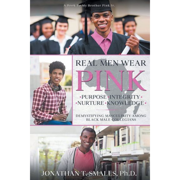 Real Men Wear Pink: Purpose-Integrity-Nurture-Knowledge: Demystifying Masculinity Among Black Male Collegians, (Paperback)