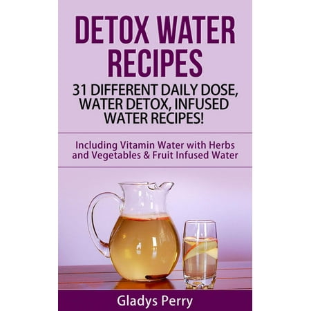 Detox Water Recipes: 31 Different Daily Dose, Water Detox, Infused Water Recipes! Including Vitamin Water with Herbs and Vegetables & Fruit Infused Water -