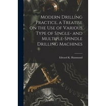 Modern Drilling Practice, a Treatise on the use of Various Type of Single- and Multiple-spindle Drilling Machines (Paperback)