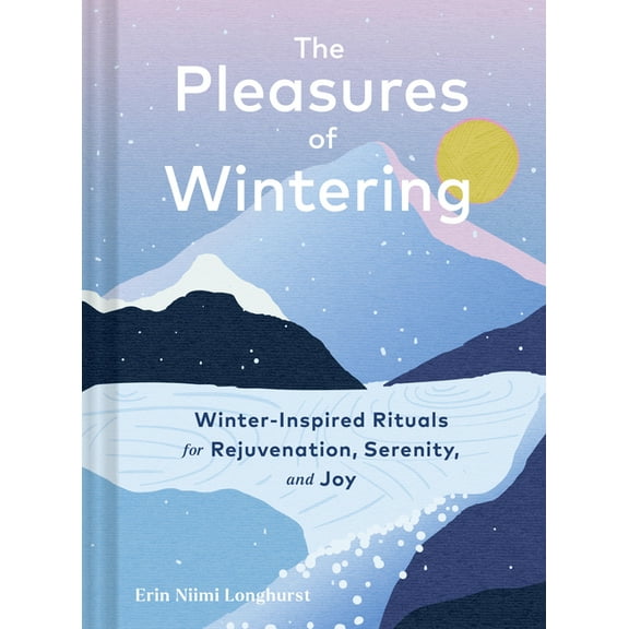 The Pleasures of Wintering: Winter-Inspired Rituals for Rejuvenation, Serenity, and Joy, (Hardcover)
