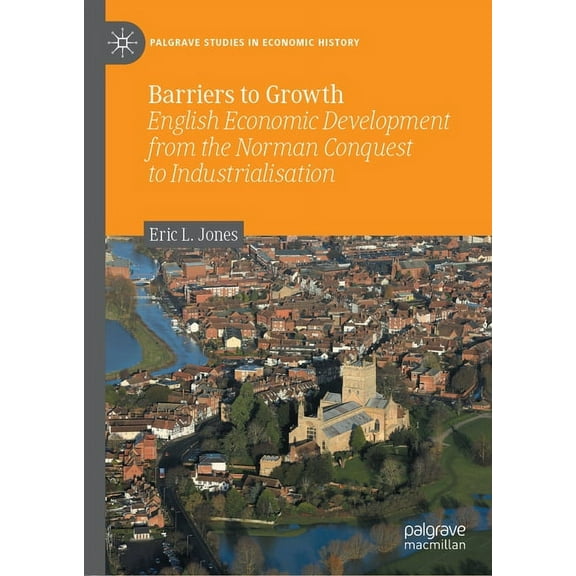 Palgrave Studies in Economic History Barriers to Growth: English Economic Development from the Norman Conquest to Industrialisation, (Hardcover)