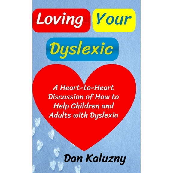 Loving Your Dyslexic: A Heart-to-Heart Discussion of How to Help Children and Adults with Dyslexia (Paperback) by Dan Kaluzny