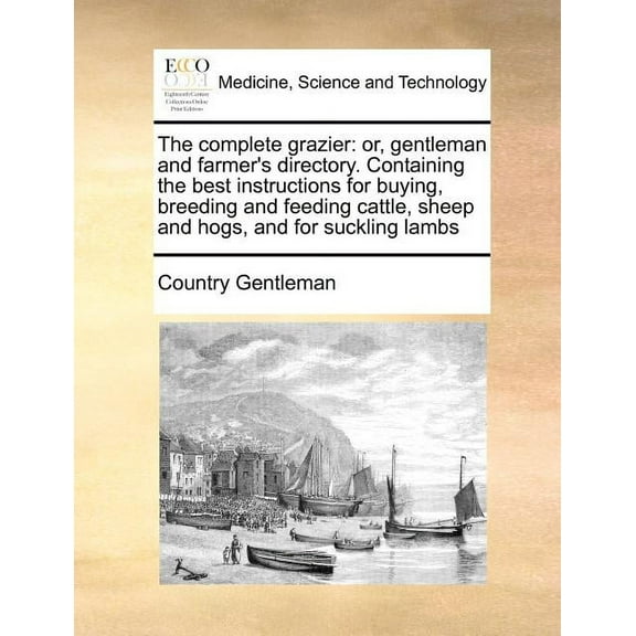 The Complete Grazier: Or, Gentleman and Farmer's Directory. Containing the Best Instructions for Buying, Breeding and Fe, (Paperback)