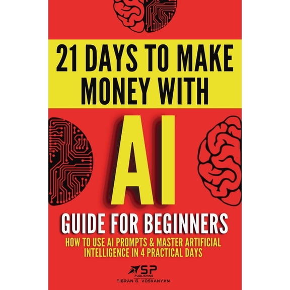 21 Days to Make Money with AI AI guide for beginners: How to use AI prompts & master artificial intelligence in 4 practical days, Book 1, (Paperback)
