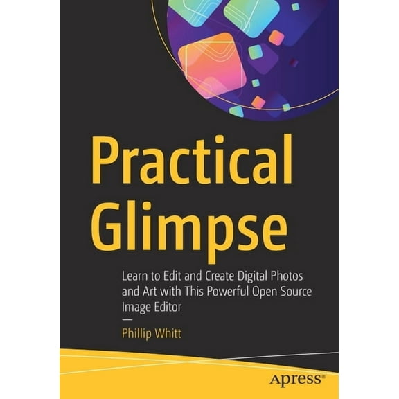 Practical Glimpse: Learn to Edit and Create Digital Photos and Art with This Powerful Open Source Image Editor, (Paperback)