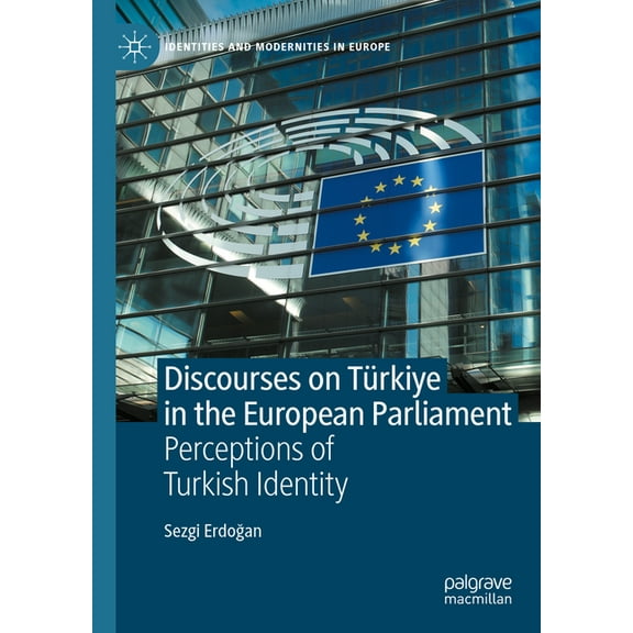 Identities and Modernities in Europe Discourses on TÃ¼rkiye in the European Parliament: Perceptions of Turkish Identity, (Hardcover)