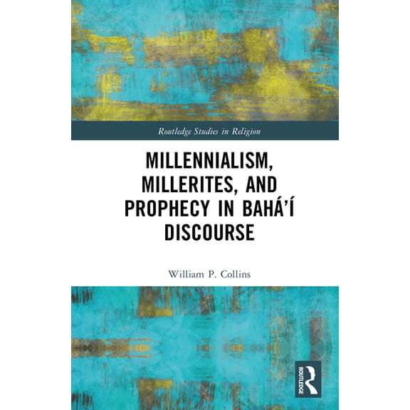Routledge Studies in Religion Millennialism, Millerites, and Prophecy in BahÃ¡'Ã­ Discourse, (Hardcover)