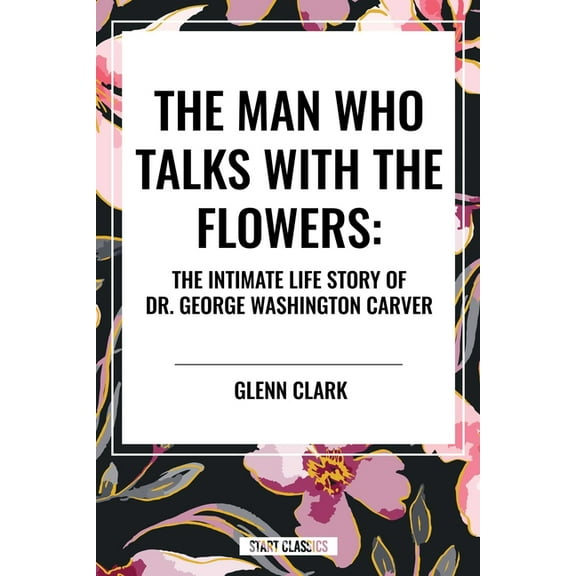 Man Who Talks with the Flowers: The Intimate Life Story of Dr. George Washington Carver, (Hardcover)