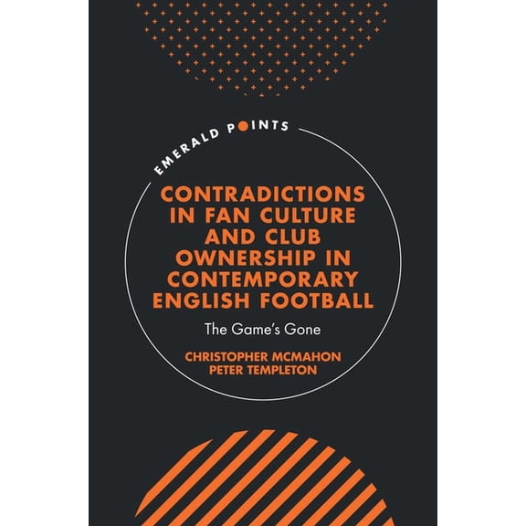 Emerald Points Contradictions in Fan Culture and Club Ownership in Contemporary English Football: The Game's Gone, (Hardcover)