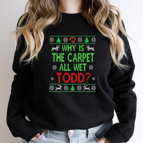 Why Is The Carpet All Wet, Todd Funny Ugly Sweater Christmas Graphic SW15465 Unisex Sweatshirt, Up to Size 5XL