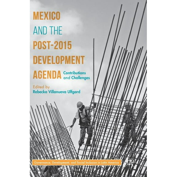Governance, Development, and Social Incl Mexico and the Post-2015 Development Agenda: Contributions and Challenges, (Hardcover)