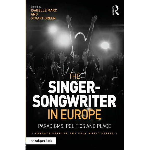 Ashgate Popular and Folk Music The Singer-Songwriter in Europe: Paradigms, Politics and Place, (Hardcover)