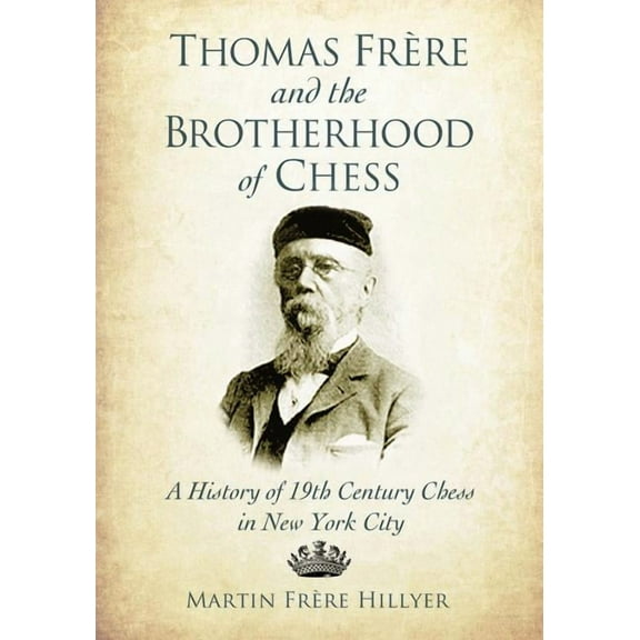 Thomas Frere and the Brotherhood of Chess: A History of 19th Century Chess in New York City, (Paperback)