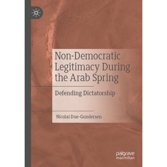 Non-Democratic Legitimacy During the Arab Spring: Defending Dictatorship, (Paperback)