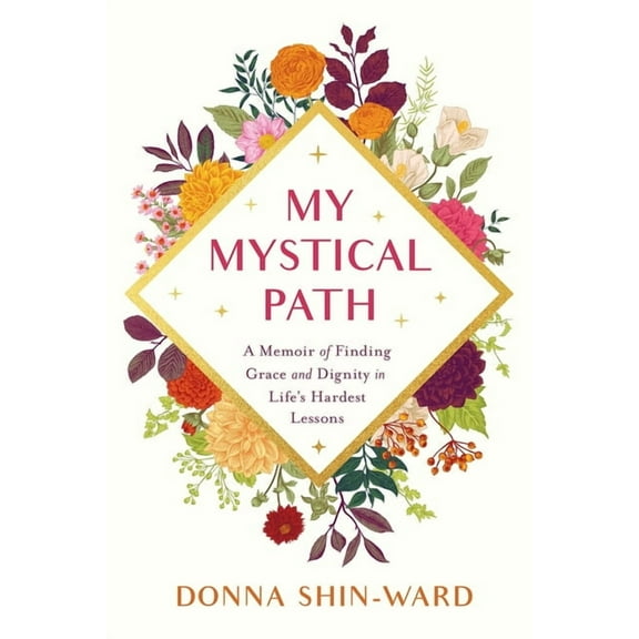 My Mystical Path: A Memoir of Finding Grace and Dignity in Life's Hardest Lessons, (Paperback)