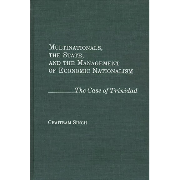 Multinationals, the State, and the Management of Economic Nationalism: The Case of Trinidad, (Hardcover)
