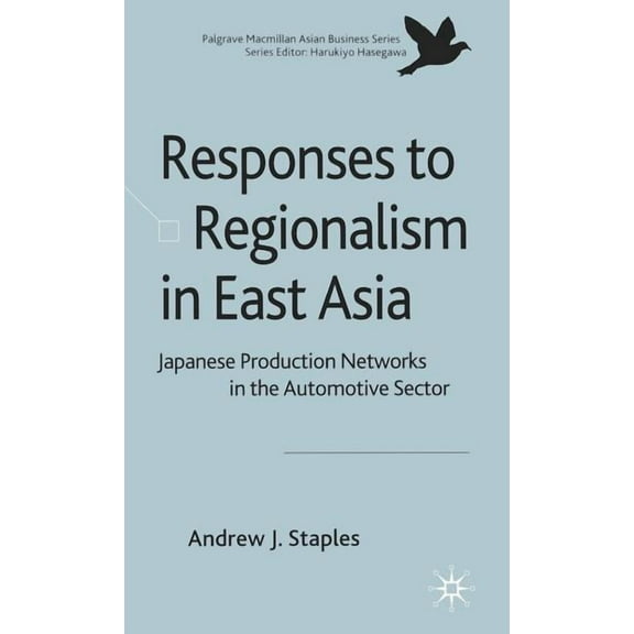 Palgrave MacMillan Asian Business Responses to Regionalism in East Asia: Japanese Production Networks in the Automotive Sector, (Hardcover)