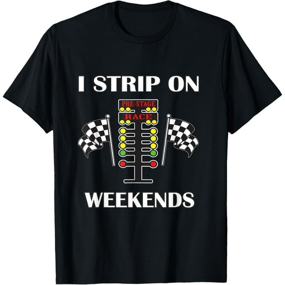 I Strip On Weekends Gift Men Women Love Drag Racing Track Funny Creative Graphic T-Shirt