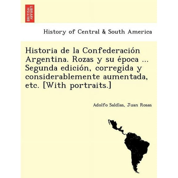Historia de la Confederación Argentina. Rozas y su época ... Segunda edición, corregida y considerablemente aumentada, etc. [With portraits.] (Paperback)