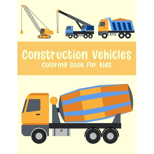 Download Construction Vehicle Coloring Book For Kids A Beautiful Construction Vehicle Coloring Book With Great Coloring Pages For All Age Kids 43 Unique Pages Paperback Walmart Com Walmart Com