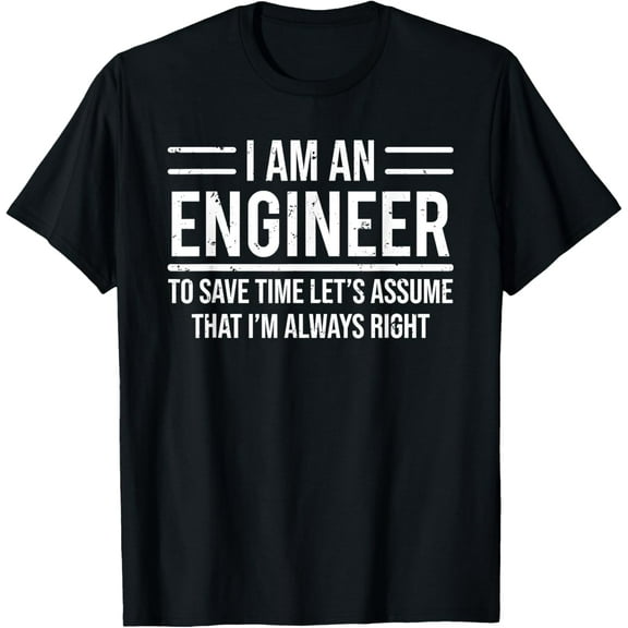 I Am An Engineer To Save Time I'm Always Right Funny T-Shirt