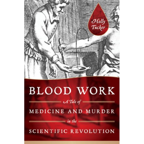 Pre-Owned Blood Work: A Tale of Medicine and Murder in the Scientific Revolution (Hardcover) 0393070557 9780393070552