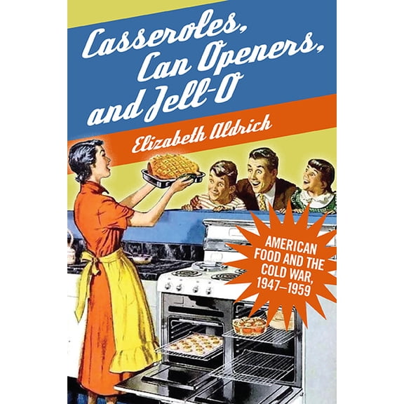 Casseroles, Can Openers, and Jell-O: American Food and the Cold War, 1947-1959, (Hardcover)