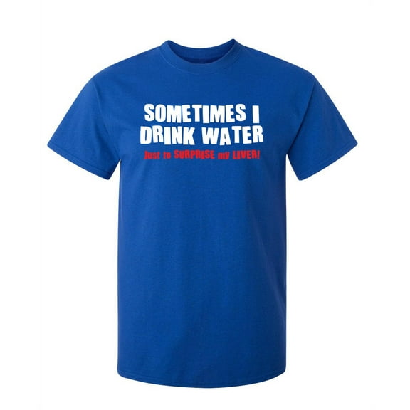 Sometimes I Drink Water Just To Surprise My Liver Humorous Sarcasm Laugh Graphic Tees Novelty Gift Apparel For Christmas Party Sarcastic Funny Mens T Shirt