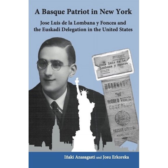 Basque Politics A Basque Patriot in New York: Jose Luis de la Lombana Y Foncea and the Euzkadi Delegation in the United States, (Paperback)