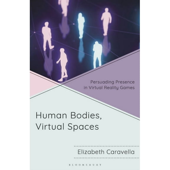 Human Bodies, Virtual Spaces: Persuading Presence in Virtual Reality Games, (Hardcover)