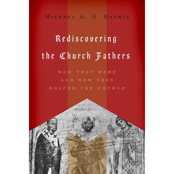 Rediscovering the Church Fathers: Who They Were and How They Shaped the Church (Paperback)