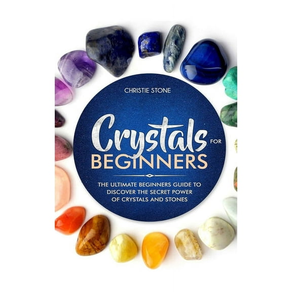Crystals for Beginners: The Ultimate Beginners Guide to Discover the Secret Power of Crystals and Healing Stones, (Paperback)