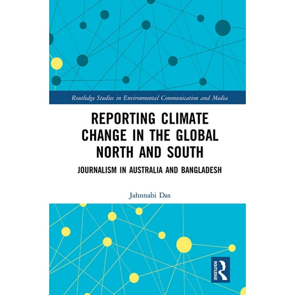 Routledge Studies in Environmental Commu Reporting Climate Change in the Global North and South: Journalism in Australia and Bangladesh, (Hardcover)