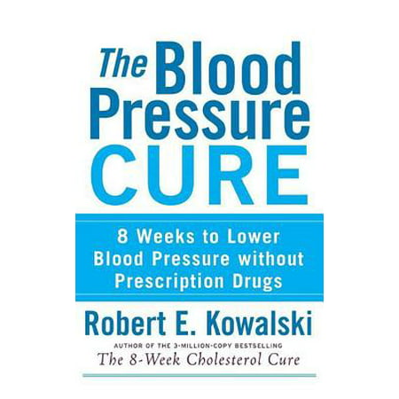 The Blood Pressure Cure : 8 Weeks to Lower Blood Pressure Without Prescription (Best Blood Pressure Medicine With Least Side Effects)