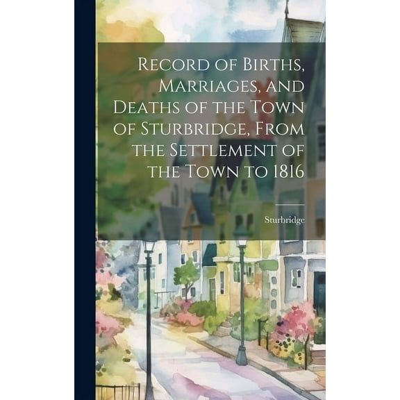 Record of Births, Marriages, and Deaths of the Town of Sturbridge, From the Settlement of the Town to 1816 (Hardcover)