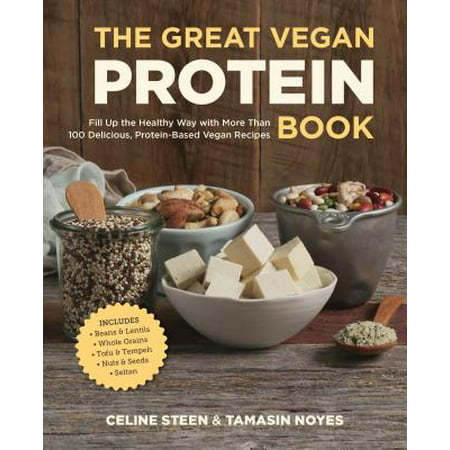 The Great Vegan Protein Book : Fill Up the Healthy Way with More Than 100 Delicious Protein-Based Vegan Recipes - Includes - Beans & Lentils - Plants - Tofu & Tempeh - Nuts -