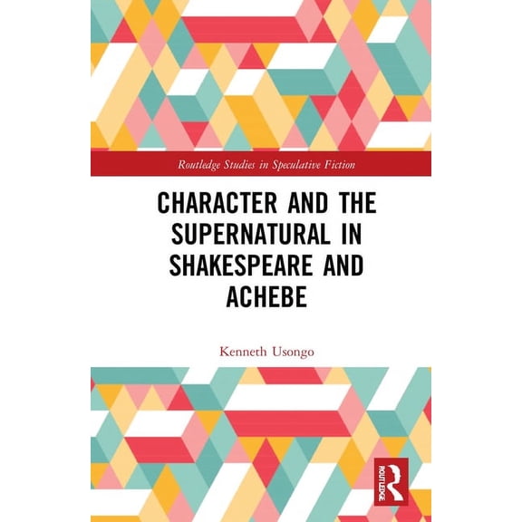 Routledge Studies in Speculative Fiction Character and the Supernatural in Shakespeare and Achebe, (Hardcover)