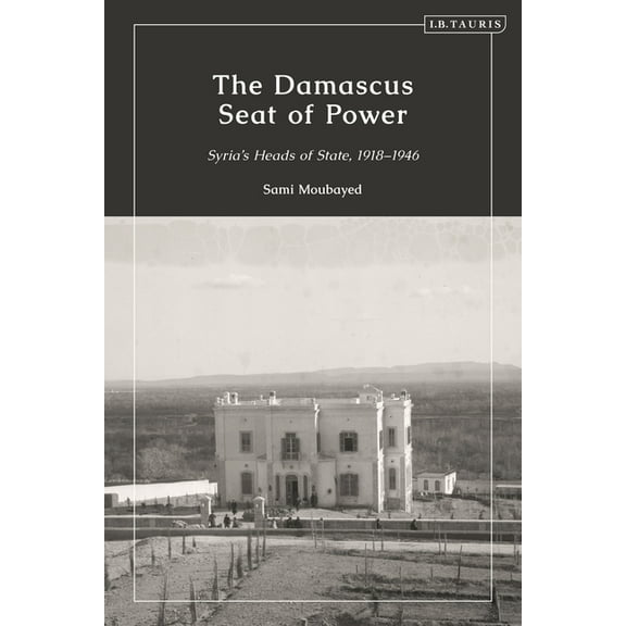 The Damascus Seat of Power: Syria's Heads of State, 1918-1946, (Paperback)
